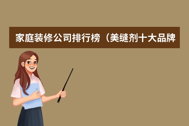 家庭装修公司排行榜（美缝剂十大品牌排名）