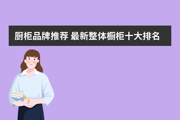 厨柜品牌推荐 最新整体橱柜十大排名