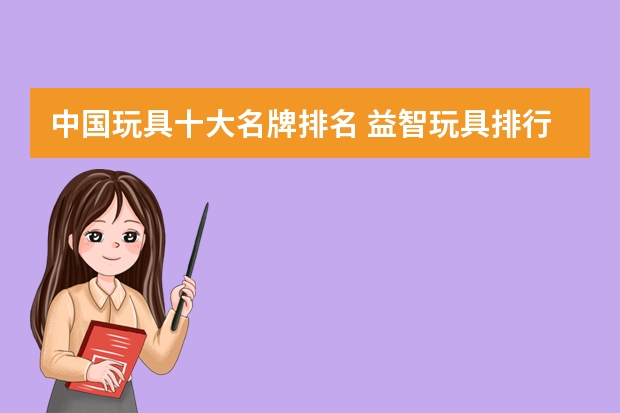 中国玩具十大名牌排名 益智玩具排行榜前十名