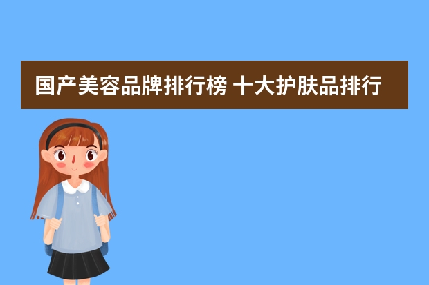国产美容品牌排行榜 十大护肤品排行榜前十名