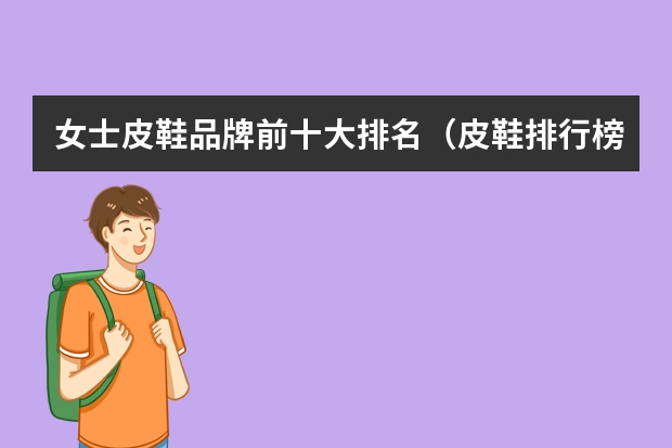 女士皮鞋品牌前十大排名（皮鞋排行榜前十名）