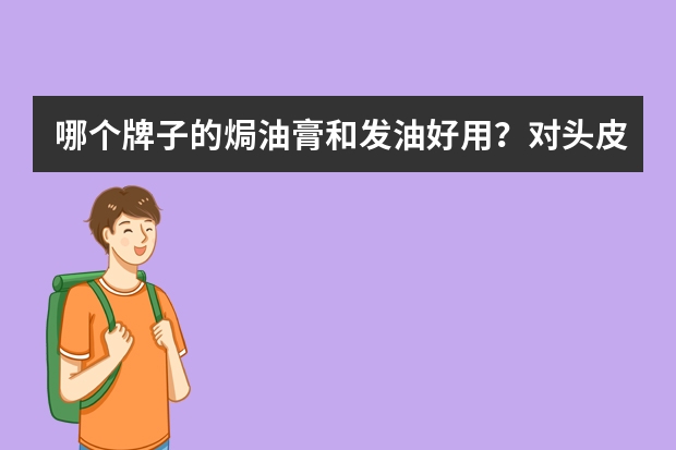 哪个牌子的焗油膏和发油好用？对头皮好的？