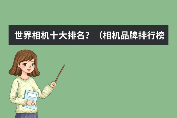 世界相机十大排名？（相机品牌排行榜前十名）