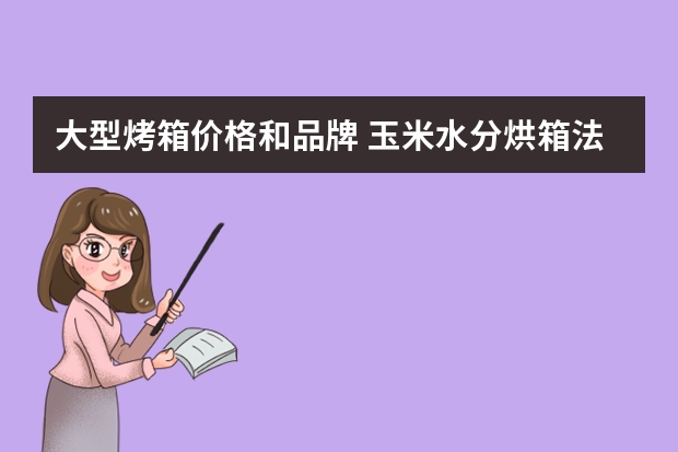 大型烤箱价格和品牌 玉米水分烘箱法检测需要的仪器和步骤？