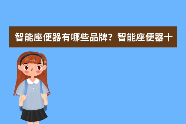智能座便器有哪些品牌？智能座便器十大品牌