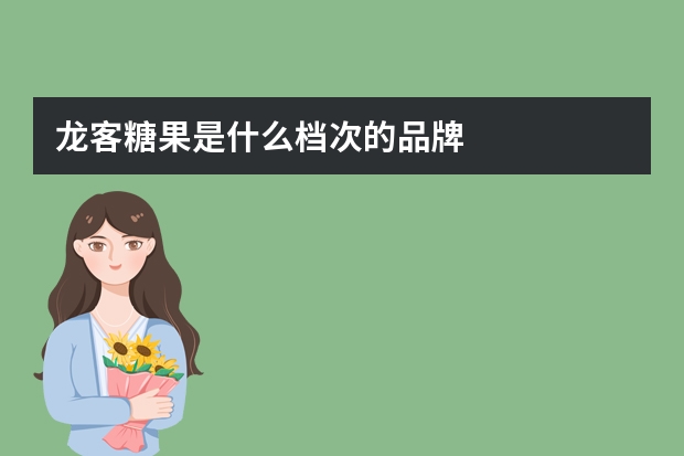龙客糖果是什么档次的品牌