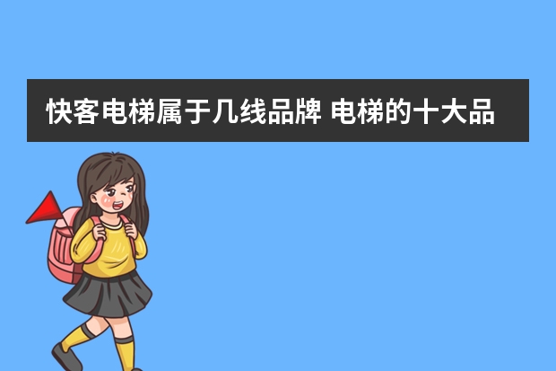 快客电梯属于几线品牌 电梯的十大品牌有哪些
