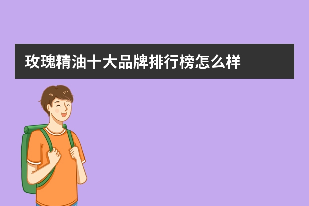 玫瑰精油十大品牌排行榜怎么样