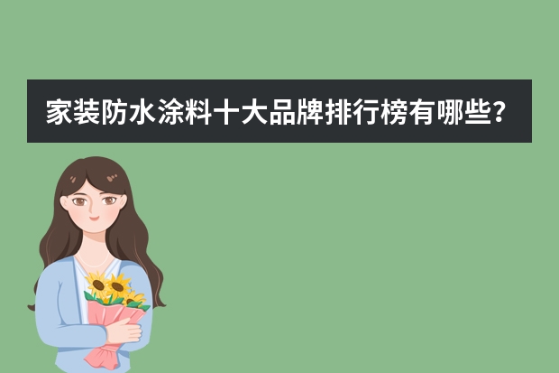 家装防水涂料十大品牌排行榜有哪些？