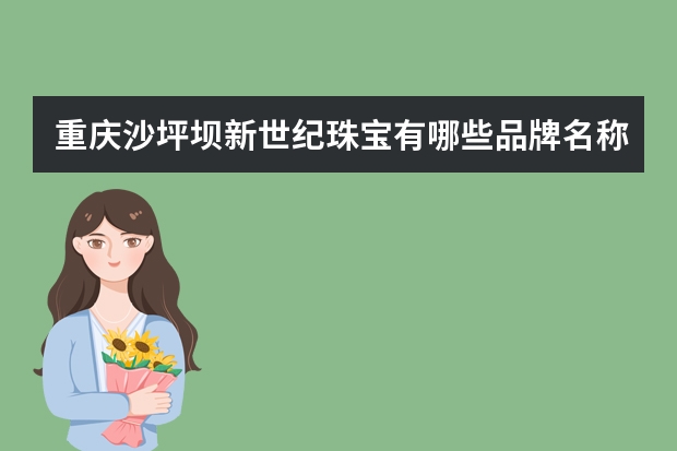 重庆沙坪坝新世纪珠宝有哪些品牌名称