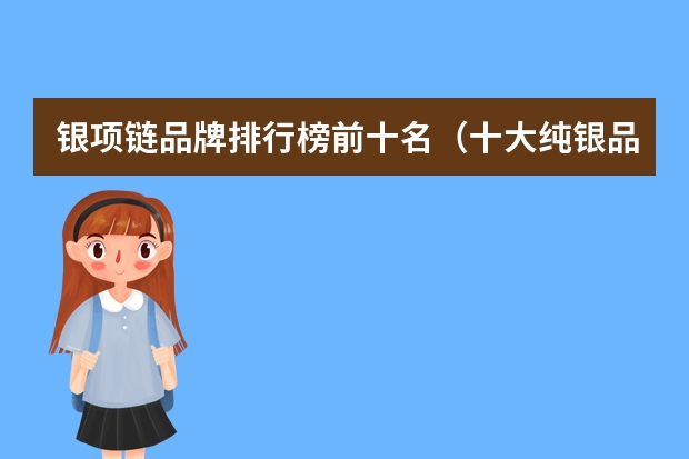 银项链品牌排行榜前十名（十大纯银品牌）
