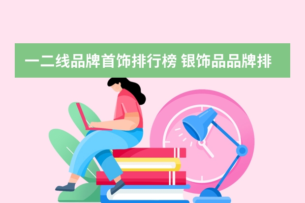 一二线品牌首饰排行榜 银饰品品牌排行榜是怎样的