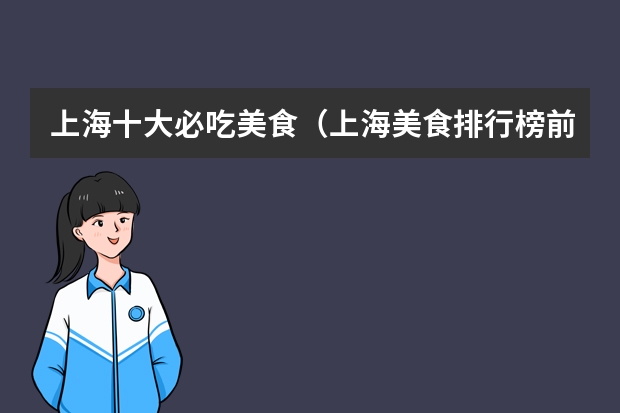 上海十大必吃美食（上海美食排行榜前十名）
