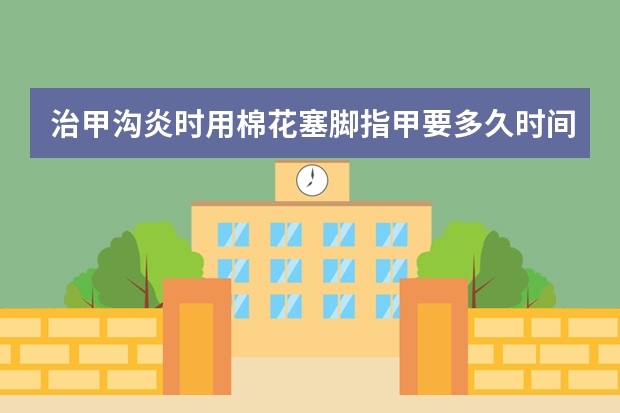 治甲沟炎时用棉花塞脚指甲要多久时间?