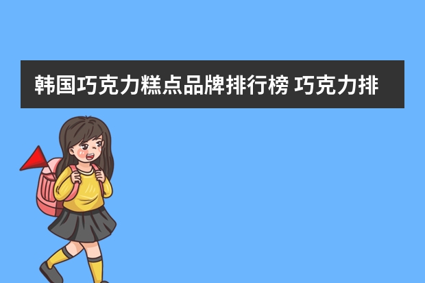 韩国巧克力糕点品牌排行榜 巧克力排行榜前十名
