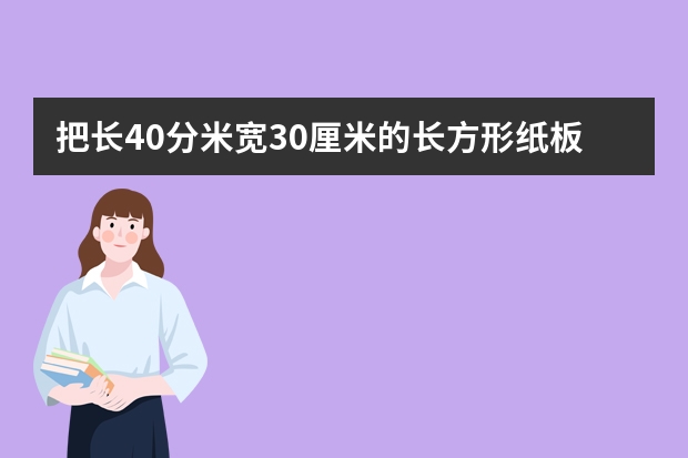 把长40分米宽30厘米的长方形纸板剪成半径两厘米的圆最多可以剪107个公式是什么乘什么所以把半径换