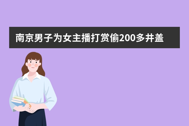 南京男子为女主播打赏偷200多井盖贱卖，他需承担哪些法律责任？
