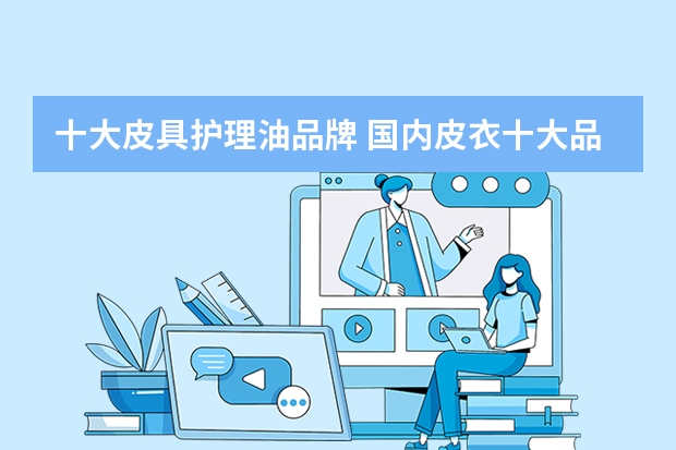 十大皮具护理油品牌 国内皮衣十大品牌 谁有