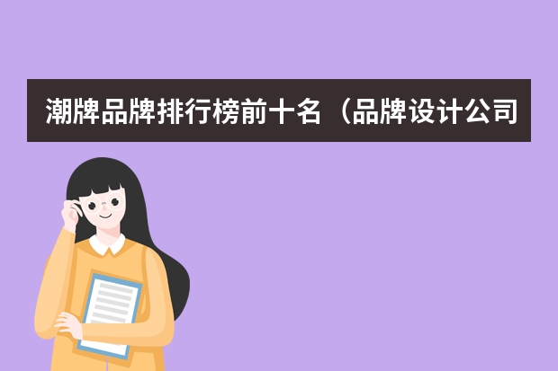 潮牌品牌排行榜前十名（品牌设计公司排行榜）
