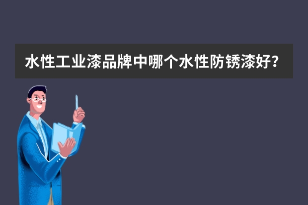 水性工业漆品牌中哪个水性防锈漆好？