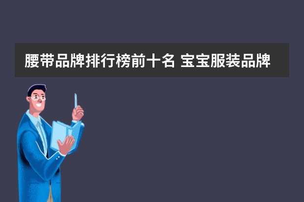 腰带品牌排行榜前十名 宝宝服装品牌排行榜前十名