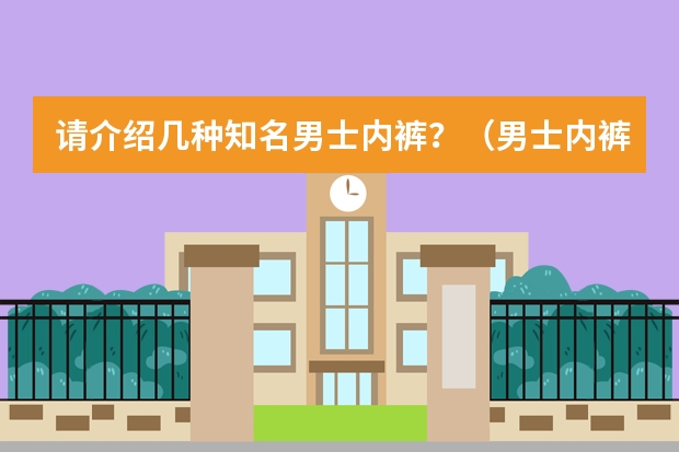 请介绍几种知名男士内裤？（男士内裤排行榜）