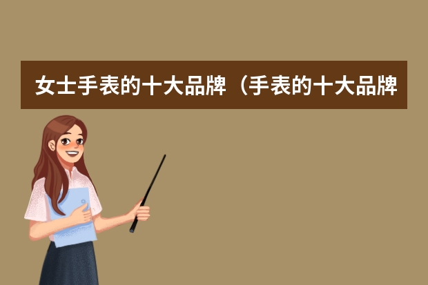 女士手表的十大品牌（手表的十大品牌女士）