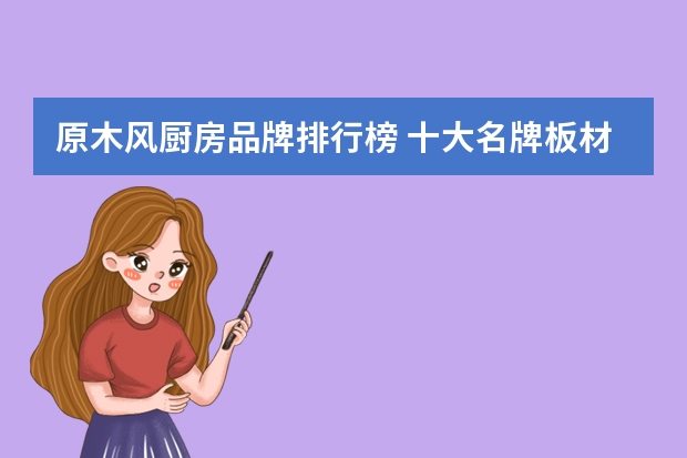 原木风厨房品牌排行榜 十大名牌板材排名
