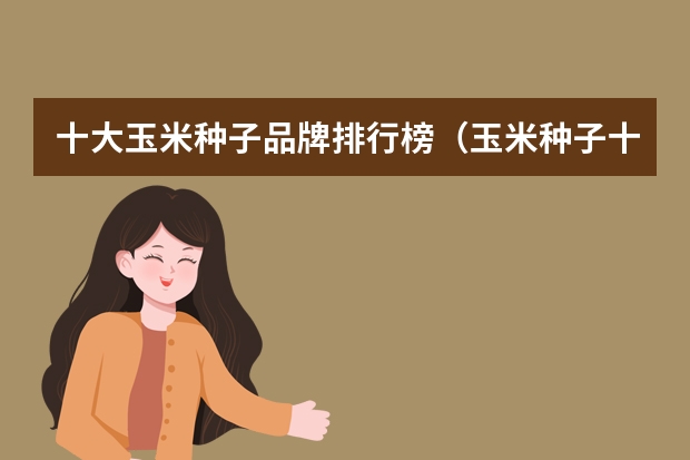 十大玉米种子品牌排行榜（玉米种子十大品牌）