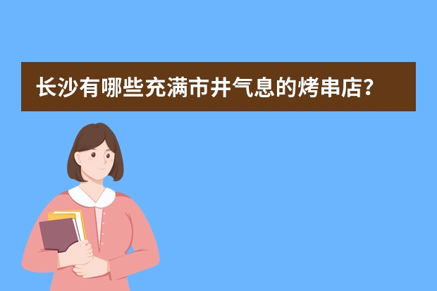 长沙有哪些充满市井气息的烤串店？