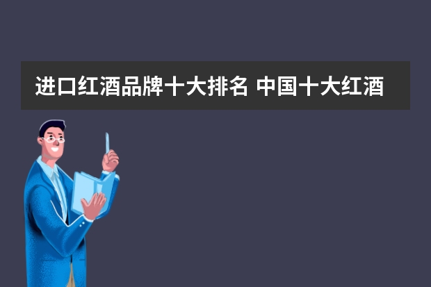 进口红酒品牌十大排名 中国十大红酒品牌排行榜