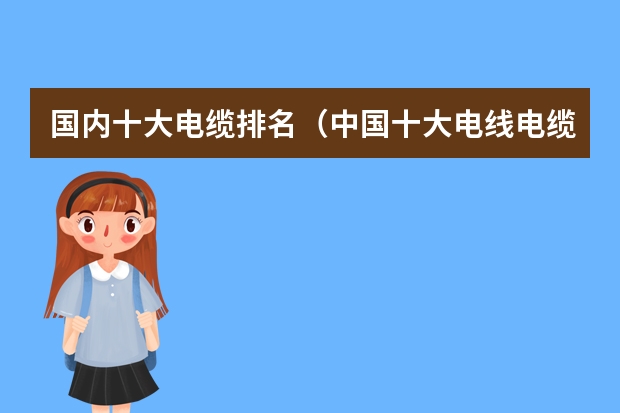 国内十大电缆排名（中国十大电线电缆品牌排行榜是怎样的？）