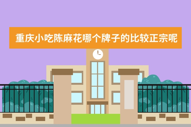 重庆小吃陈麻花哪个牌子的比较正宗呢？