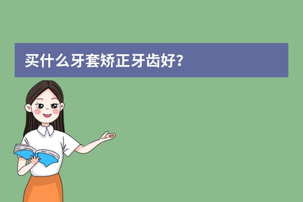 买什么牙套矫正牙齿好？