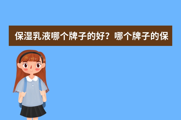 保湿乳液哪个牌子的好？哪个牌子的保湿乳液好用？