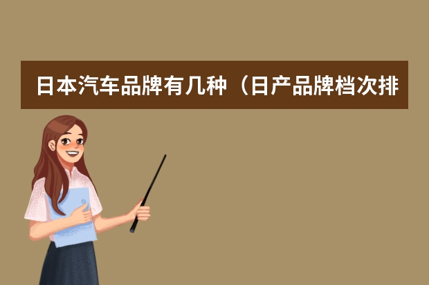 日本汽车品牌有几种（日产品牌档次排行？）
