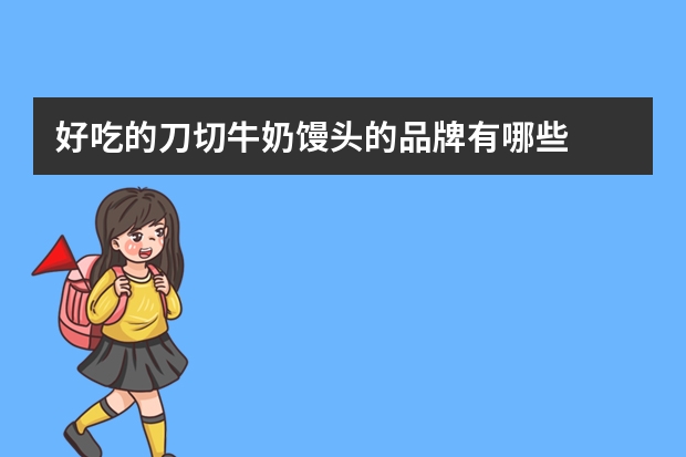 好吃的刀切牛奶馒头的品牌有哪些