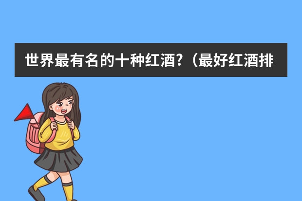 世界最有名的十种红酒?（最好红酒排行榜前十名）