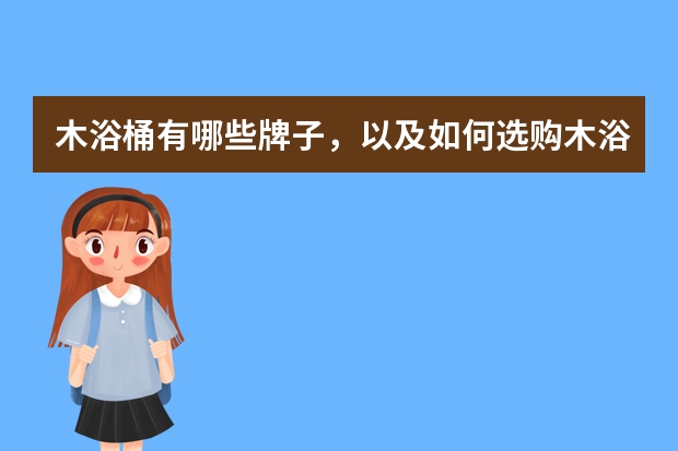 木浴桶有哪些牌子，以及如何选购木浴桶