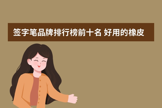 签字笔品牌排行榜前十名 好用的橡皮擦品牌排行榜