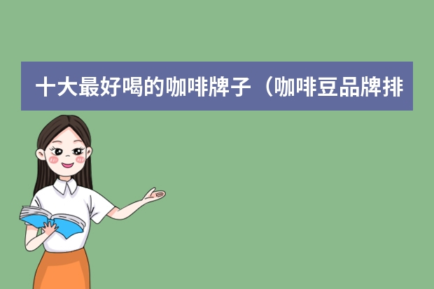 十大最好喝的咖啡牌子（咖啡豆品牌排行榜前十名）