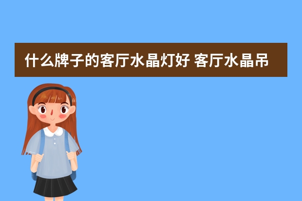 什么牌子的客厅水晶灯好 客厅水晶吊灯十大品牌