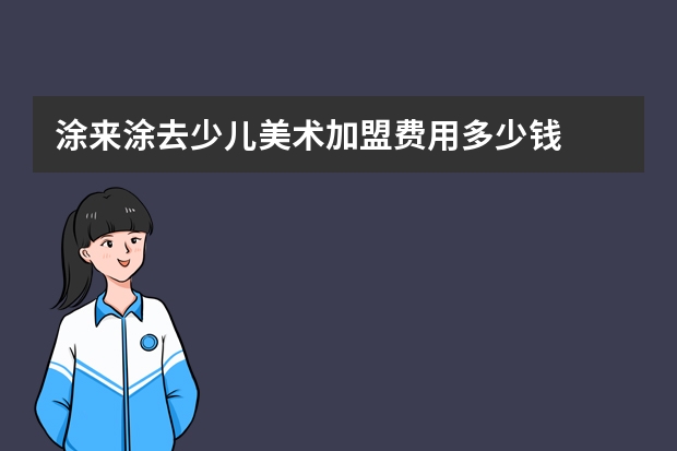 涂来涂去少儿美术加盟费用多少钱