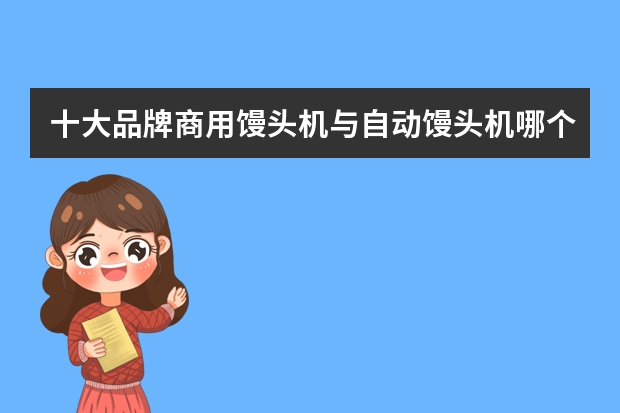 十大品牌商用馒头机与自动馒头机哪个牌子好