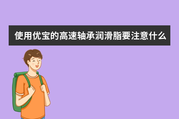 使用优宝的高速轴承润滑脂要注意什么事项？