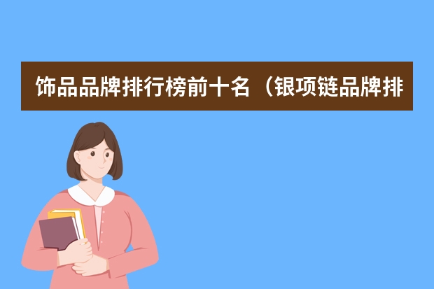 饰品品牌排行榜前十名（银项链品牌排行榜前十名）