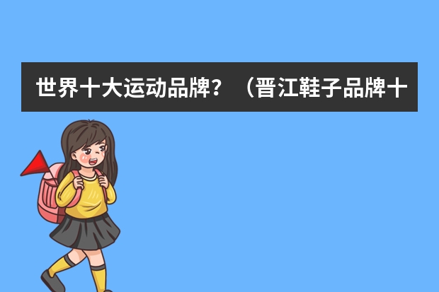 世界十大运动品牌？（晋江鞋子品牌十大排名）
