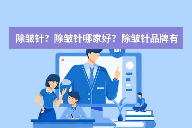 除皱针？除皱针哪家好？除皱针品牌有哪些？