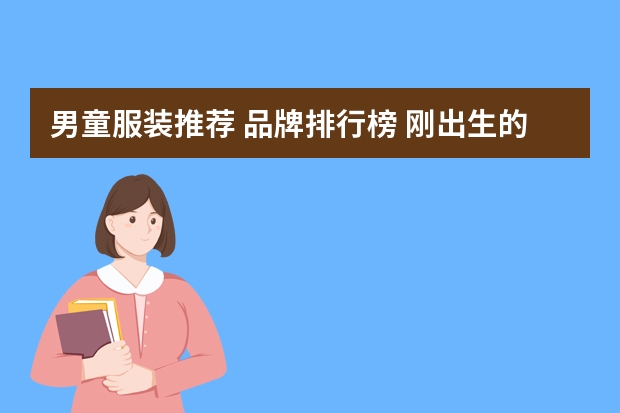 男童服装推荐 品牌排行榜 刚出生的小孩衣服品牌排名榜