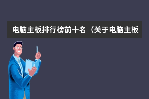 电脑主板排行榜前十名（关于电脑主板十大排名）